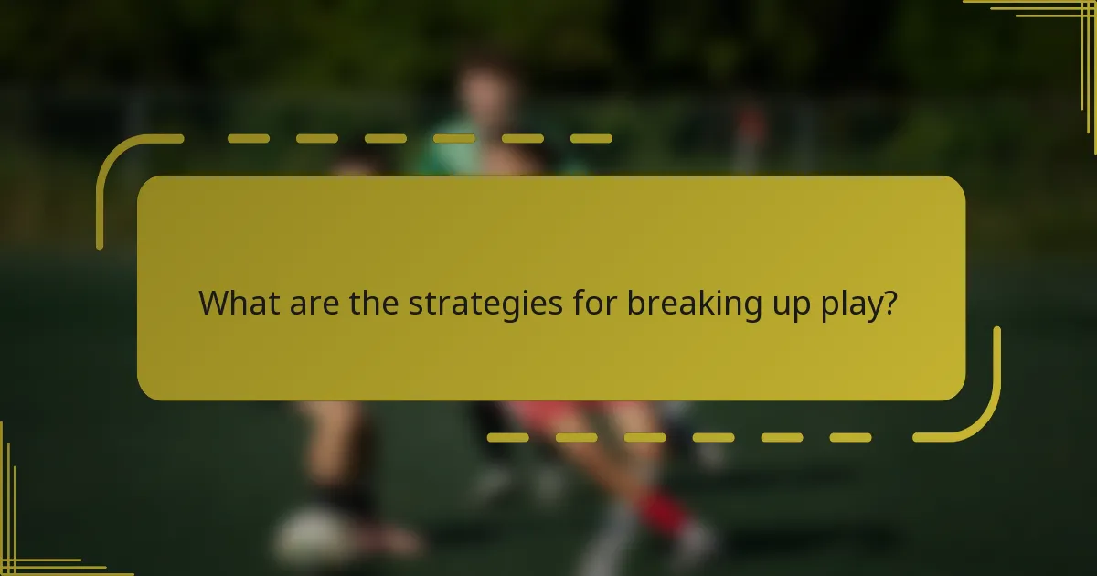 What are the strategies for breaking up play?